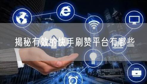 揭秘有效的快手刷赞平台有哪些