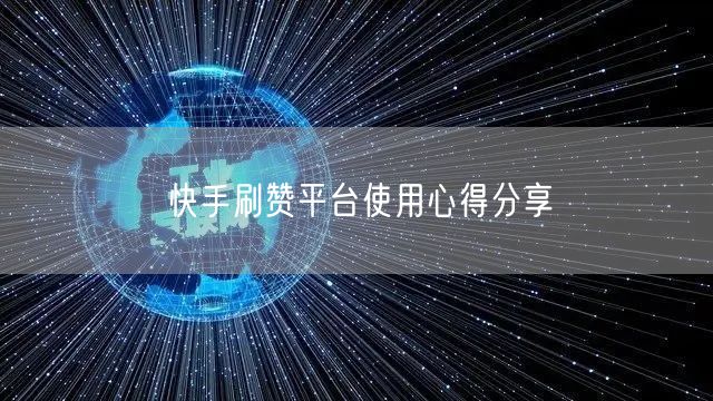 快手刷赞平台使用心得分享