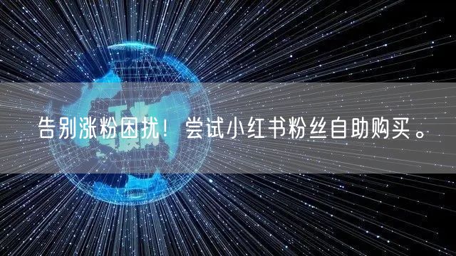 告别涨粉困扰!尝试小红书粉丝自助购买。