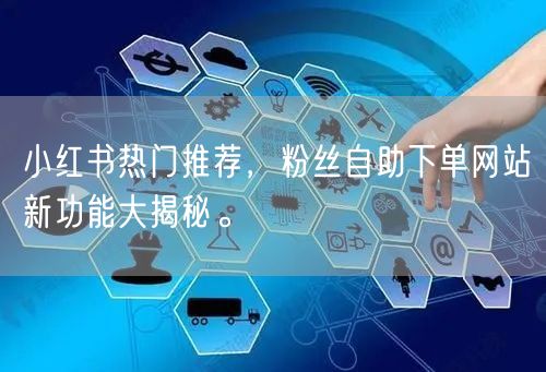 小红书热门推荐,粉丝自助下单网站新功能大揭秘。
