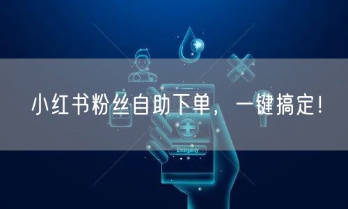 小红书粉丝自助下单,一键搞定!